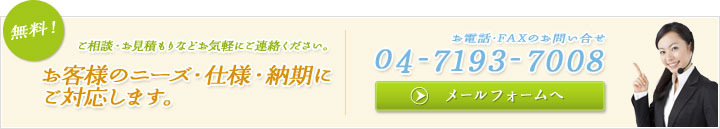 お客様のニーズ・仕様・納期にご対応します。電話：04-7193-7008