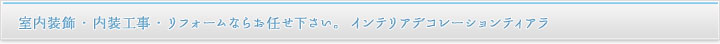 室内装飾・内装工事・リフォームならお任せ下さい。インテリアデコレーションティアラ